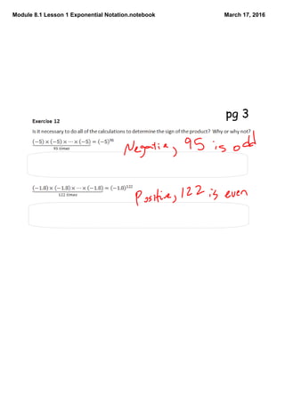 Module 8.1 Lesson 1 Exponential Notation.notebook March 17, 2016
No, a negative number to an ODD power will always result in a negative
product.
No, a negative number to an EVEN power will always result in a positive
product.
pg 3
 