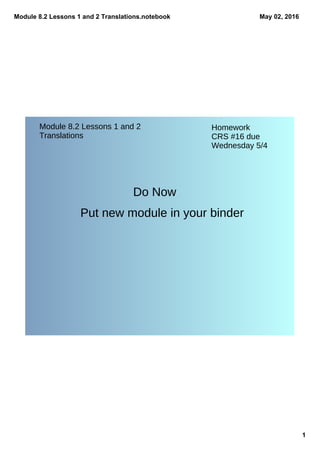 Module 8.2 Lessons 1 and 2 Translations.notebook
1
May 02, 2016
Module 8.2 Lessons 1 and 2
Translations
Homework
CRS #16 due
Wednesday 5/4
Do Now
Put new module in your binder
 