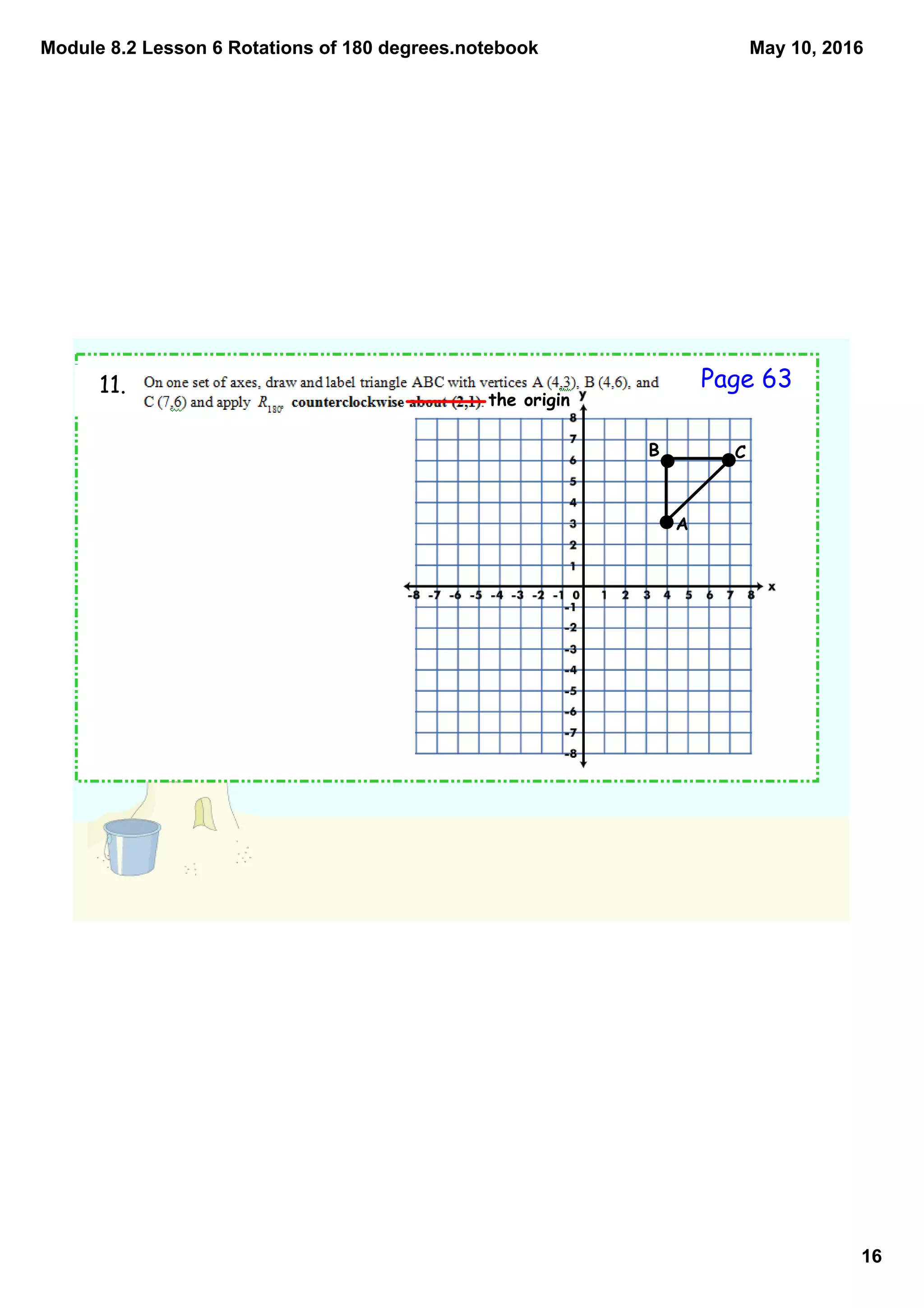 Module 8.2 Lesson 6 Rotations of 180 degrees.notebook
16
May 10, 2016
11.
the origin
A
B C
Page 63
 