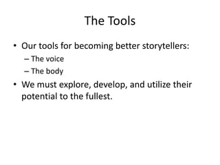 The Tools
• Our tools for becoming better storytellers:
– The voice
– The body
• We must explore, develop, and utilize their
potential to the fullest.
 