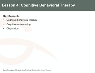 Components of the Gradian CCV SystemLesson 4: Cognitive Behavioral Therapy
Key Concepts
• Cognitive behavioral therapy
• Cognitive restructuring
• Disputation
Basic Principles of Critical Care Training I Cognitive Behavioral Therapy
 