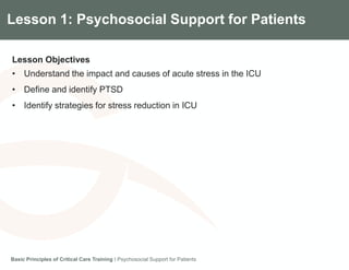 Components of the Gradian CCV SystemLesson 1: Psychosocial Support for Patients
Lesson Objectives
• Understand the impact and causes of acute stress in the ICU
• Define and identify PTSD
• Identify strategies for stress reduction in ICU
Basic Principles of Critical Care Training I Psychosocial Support for Patients
 