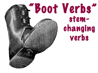 “Boot Verbs”
       stem-
      changing
        verbs
 