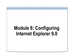 Module 8: Configuring
Internet Explorer 9.0
 