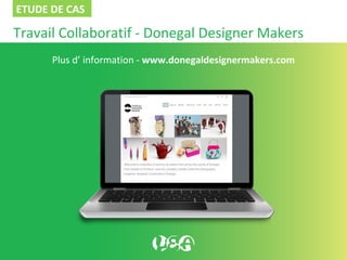 Travail Collaboratif - Donegal Designer Makers
Plus d’ information - www.donegaldesignermakers.com
ETUDE DE CAS
 