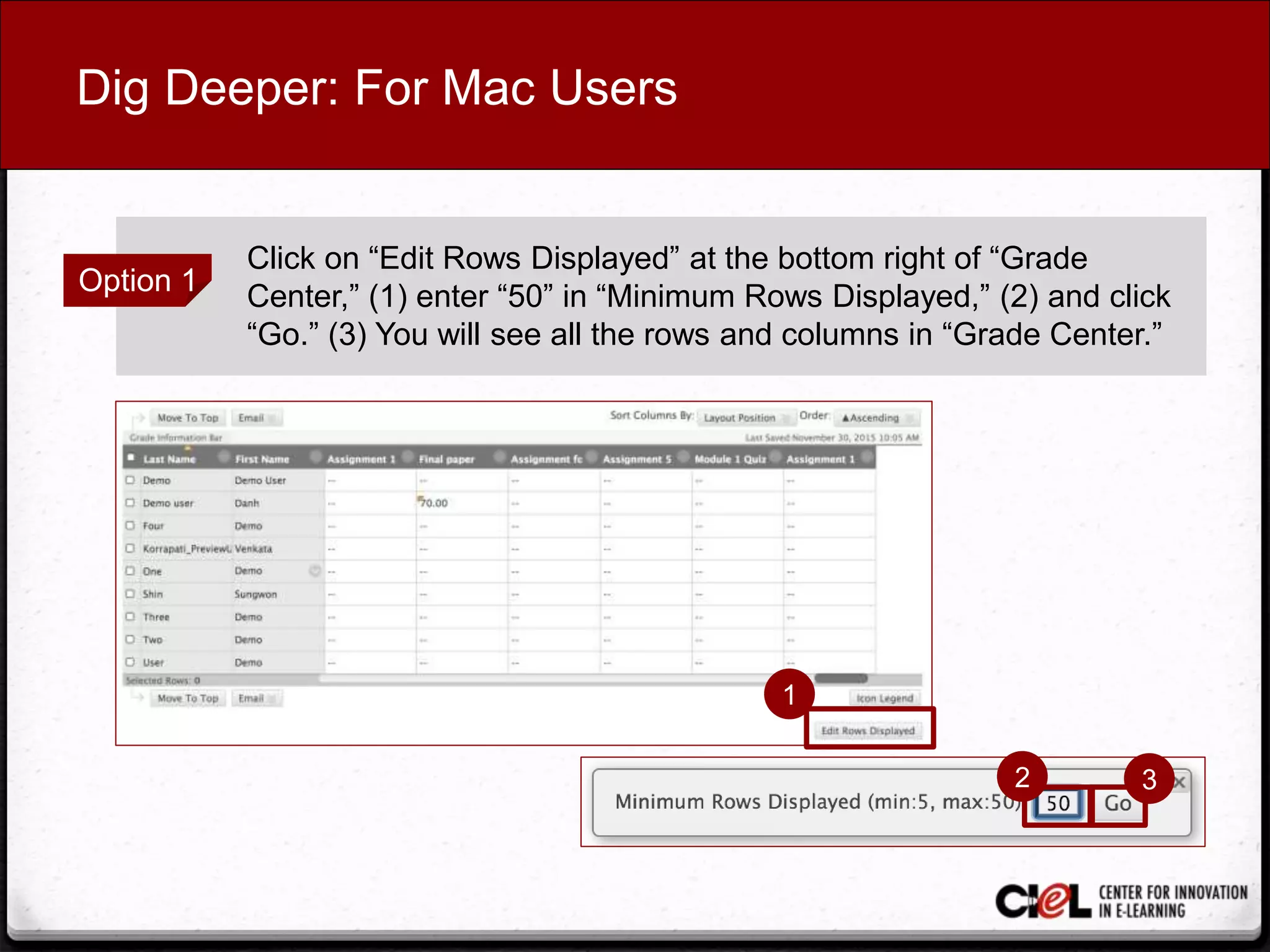 Dig Deeper: For Mac Users
Option 1
Click on “Edit Rows Displayed” at the bottom right of “Grade
Center,” (1) enter “50” in “Minimum Rows Displayed,” (2) and click
“Go.” (3) You will see all the rows and columns in “Grade Center.”
1
32
 