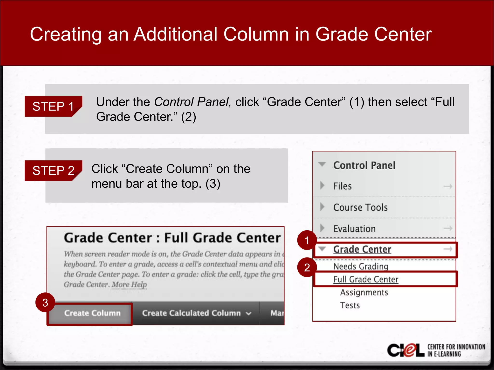 Creating an Additional Column in Grade Center
STEP 1 Under the Control Panel, click “Grade Center” (1) then select “Full
Grade Center.” (2)
STEP 2 Click “Create Column” on the
menu bar at the top. (3)
1
3
2
 