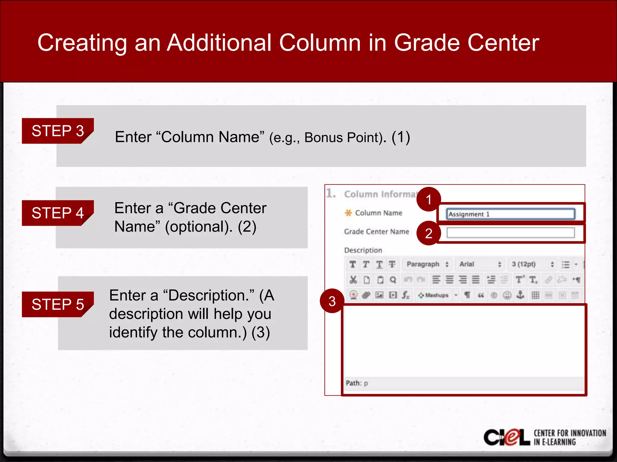 Creating an Additional Column in Grade Center
STEP 3 Enter “Column Name” (e.g., Bonus Point). (1)
STEP 4 Enter a “Grade Center
Name” (optional). (2)
STEP 5
Enter a “Description.” (A
description will help you
identify the column.) (3)
1
3
2
 