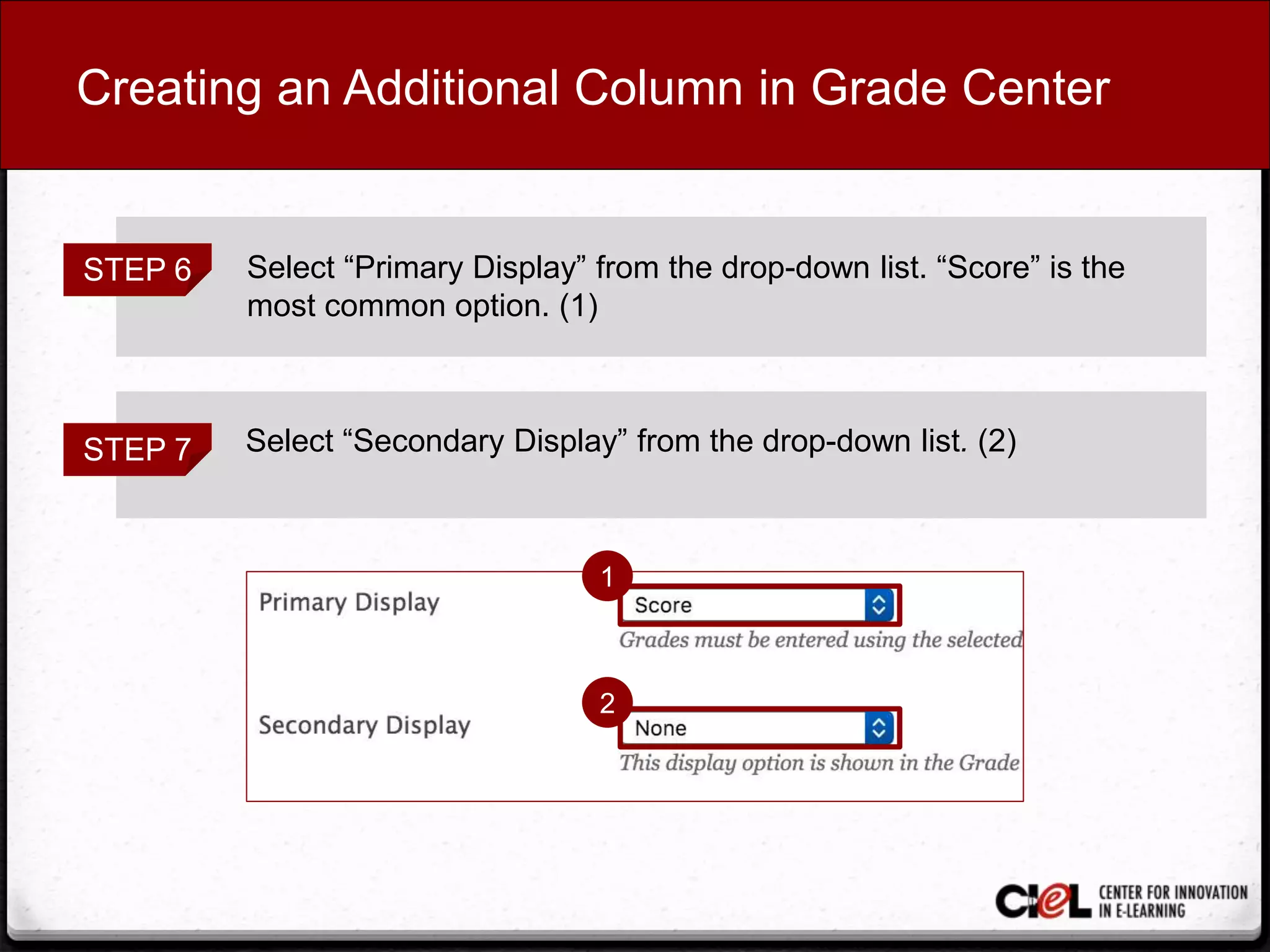 Creating an Additional Column in Grade Center
STEP 6 Select “Primary Display” from the drop-down list. “Score” is the
most common option. (1)
STEP 7 Select “Secondary Display” from the drop-down list. (2)
1
2
 