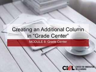 Creating an Additional Column
in “Grade Center”
MODULE 8: Grade Center
 