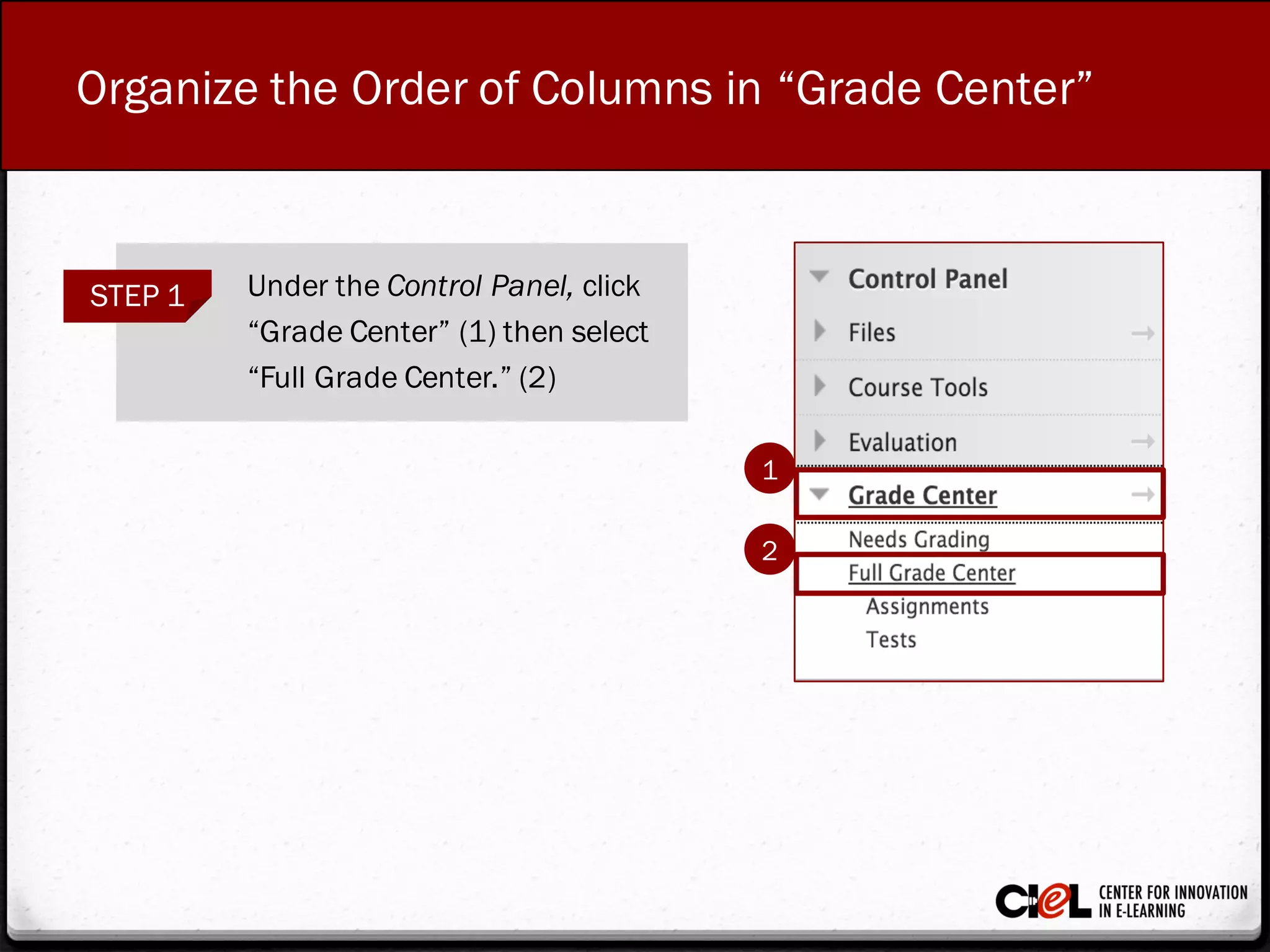 Organize the Order of Columns in “Grade Center”
STEP 1 Under the Control Panel, click
“GradeCenter” (1) then select
“Full GradeCenter.” (2)
1
2