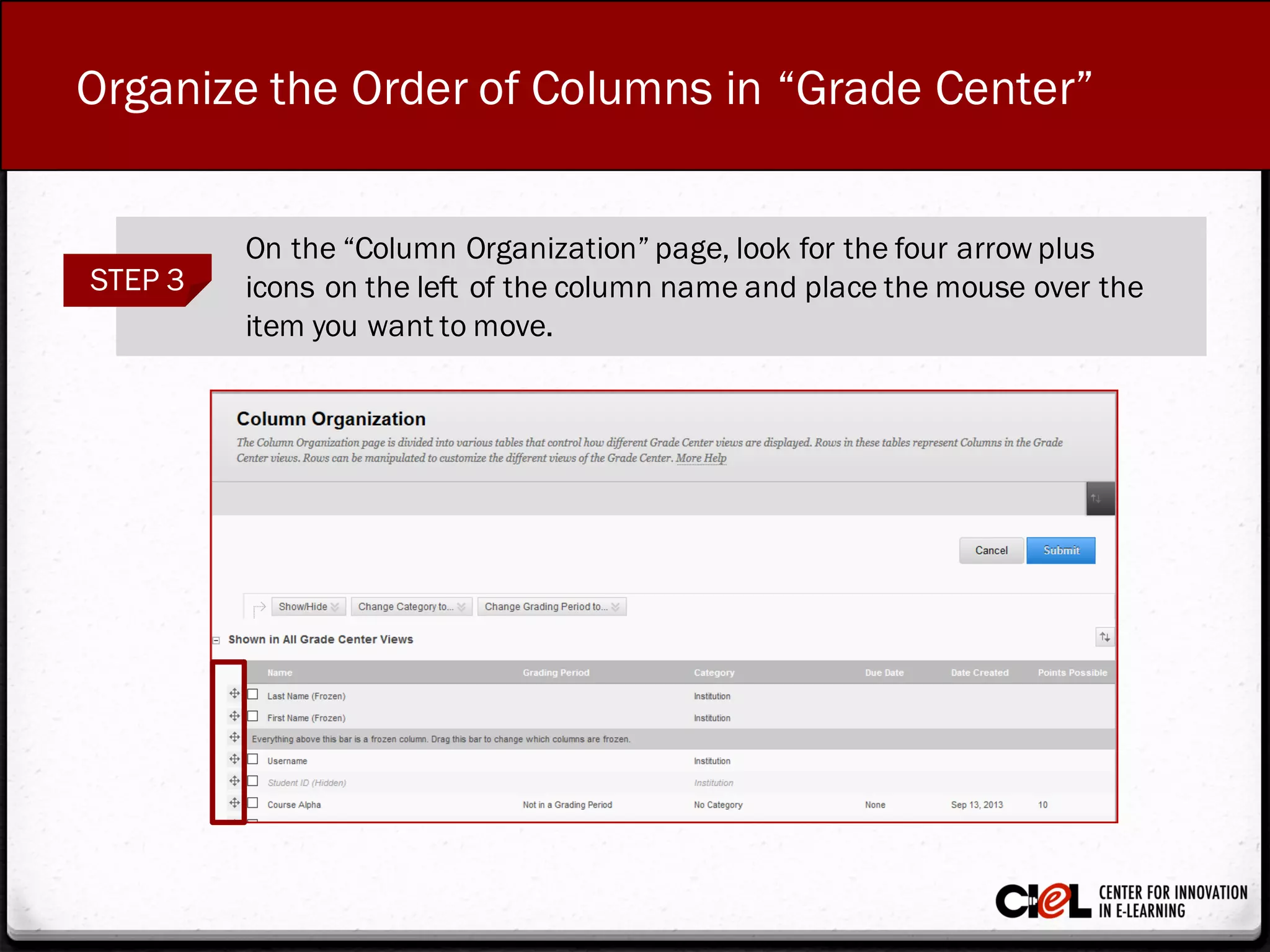 Organize the Order of Columns in “Grade Center”
STEP 3
On the “Column Organization” page, look for the four arrow plus
icons on the left of the column nameand place the mouse over the
item you want tomove.