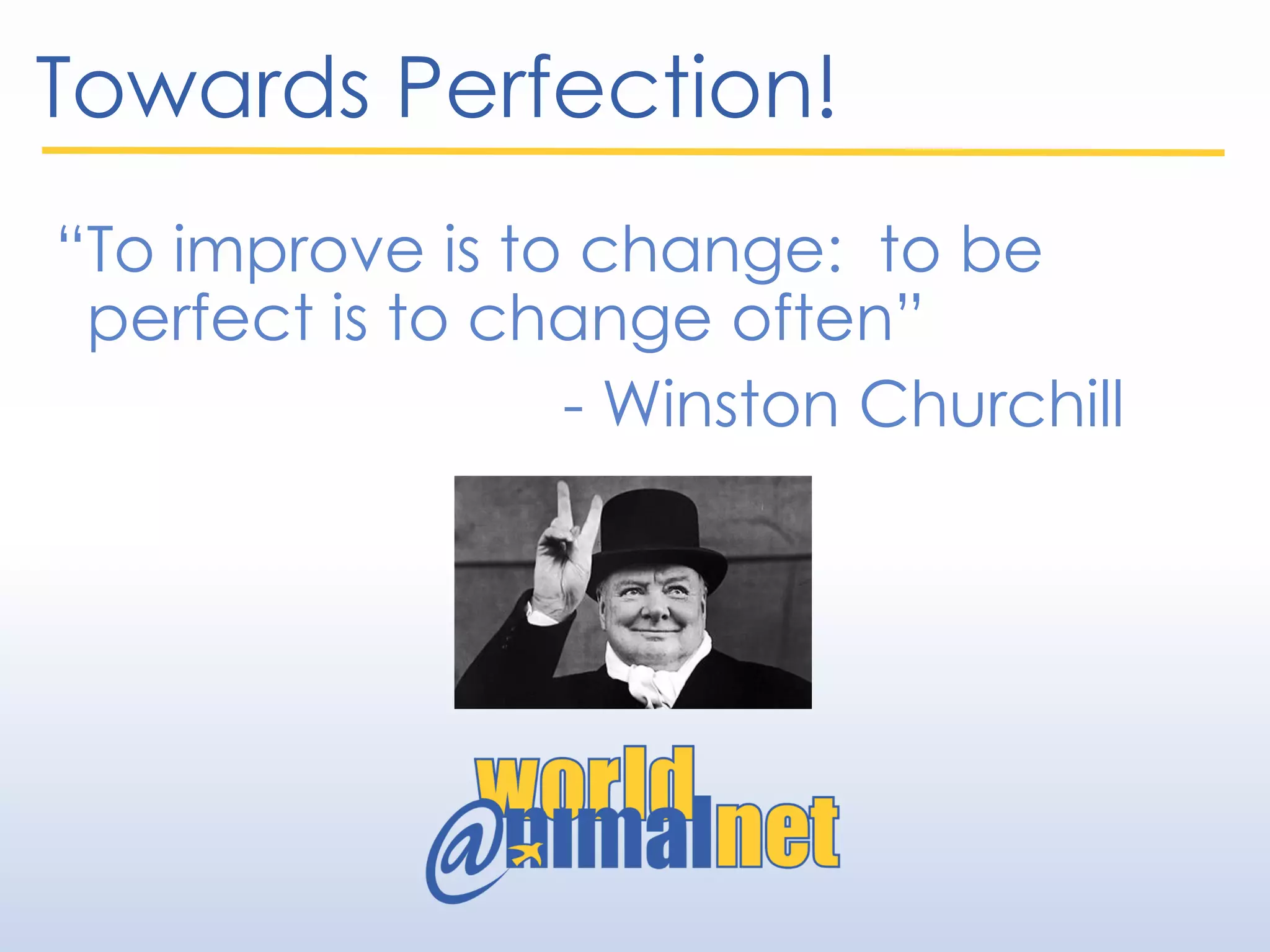 Towards Perfection!
“To improve is to change: to be
perfect is to change often”
- Winston Churchill
 