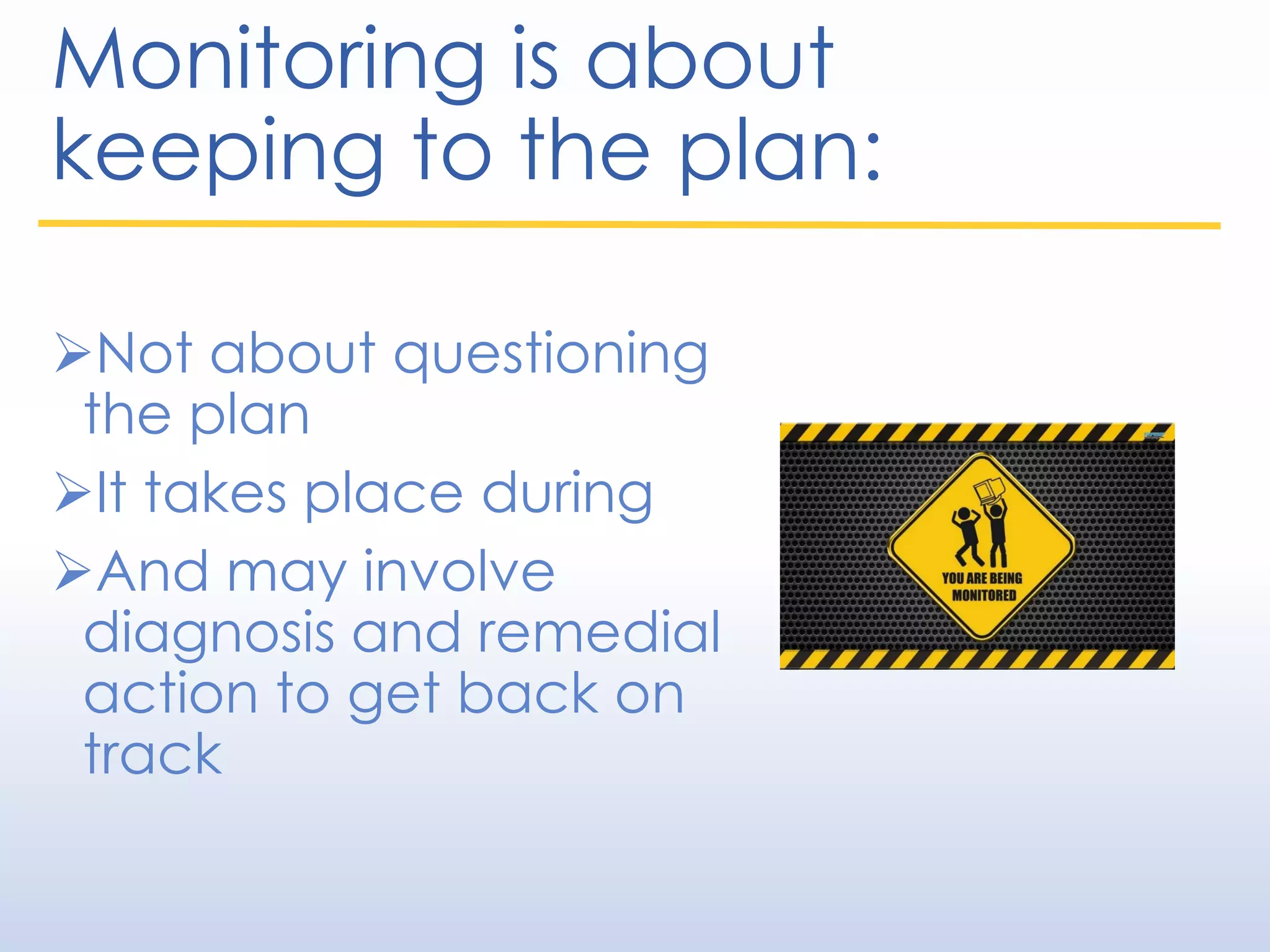 Monitoring is about
keeping to the plan:
Not about questioning
the plan
It takes place during
And may involve
diagnosis and remedial
action to get back on
track
 