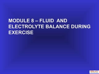 MODULE 8 – FLUID AND
ELECTROLYTE BALANCE DURING
EXERCISE
 