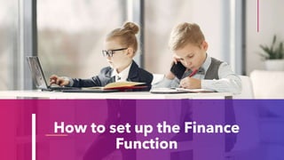 How to set up the Finance
Function
 