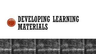 DEVELOPING LEARNING
MATERIALS
 