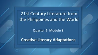 21st Century Literature from
the Philippines and the World
Quarter 2: Module 8
Creative Literary Adaptations
 