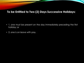To be Entitled to Two (2) Days Successive Holidays:
• 1. one must be present on the day immediately preceding the first
holiday; or
• 2. one is on leave with pay.
 