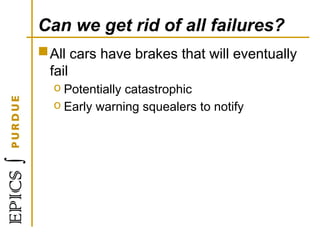 Can we get rid of all failures?
All cars have brakes that will eventually
fail
o Potentially catastrophic
o Early warning squealers to notify
 