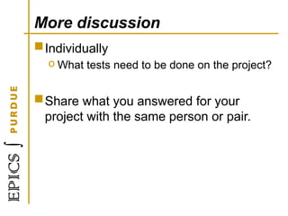 More discussion
Individually
o What tests need to be done on the project?
Share what you answered for your
project with the same person or pair.
 
