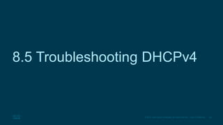 26
© 2016 Cisco and/or its affiliates. All rights reserved. Cisco Confidential
8.5 Troubleshooting DHCPv4
 