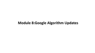 Module 8:Google Algorithm Updates
 