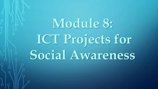 Module 8:
ICT Projects for
Social Awareness
 