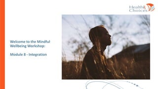 Welcome to the Mindful
Wellbeing Workshop:
Module 8 - Integration
 