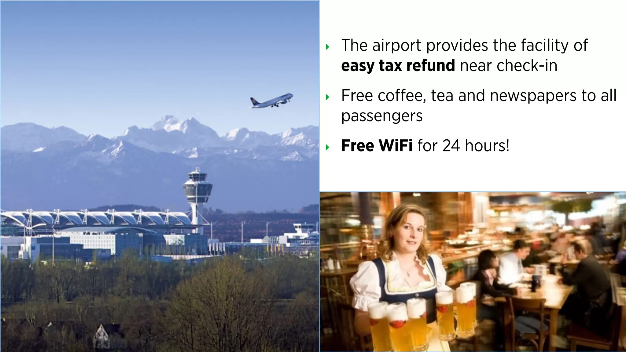 ‣ The airport provides the facility of
easy tax refund near check-in
‣ Free coffee, tea and newspapers to all
passengers
‣ Free WiFi for 24 hours!
 