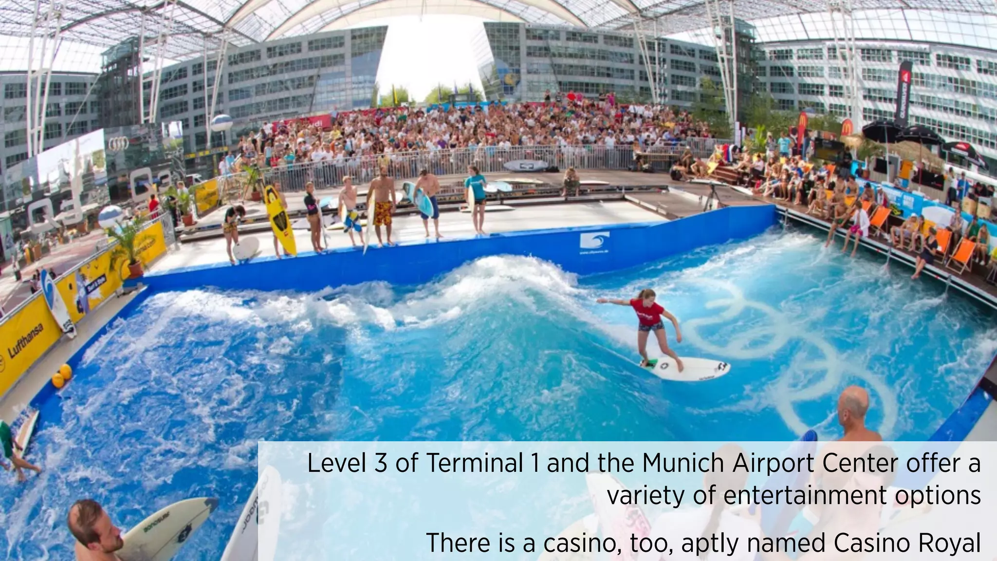 Level 3 of Terminal 1 and the Munich Airport Center offer a
variety of entertainment options
There is a casino, too, aptly named Casino Royal
 