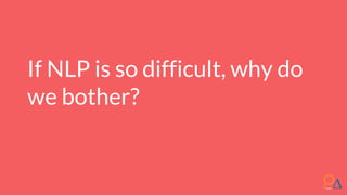 If NLP is so difficult, why do
we bother?
 