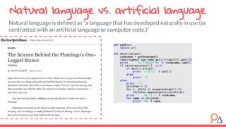 Natural language vs. artificial language
Natural language is defined as “a language that has developed naturally in use (as
contrasted with an artificial language or computer code.)”
 