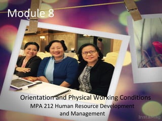 Module 8
Orientation and Physical Working Conditions
MPA 212 Human Resource Development
and Management
 