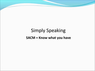 Simply Speaking
SACM = Know what you have
 