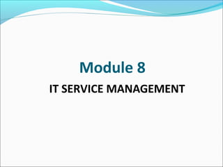 Module 8
IT SERVICE MANAGEMENT
 