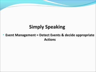 Simply Speaking
• Event Management = Detect Events & decide appropriate
Actions
 