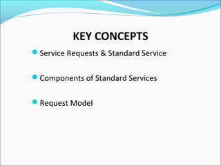 KEY CONCEPTS
Service Requests & Standard Service
Components of Standard Services
Request Model
 