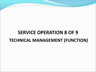 SERVICE OPERATION 8 OF 9
TECHNICAL MANAGEMENT (FUNCTION)
 