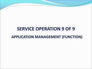 SERVICE OPERATION 9 OF 9
APPLICATION MANAGEMENT (FUNCTION)
 