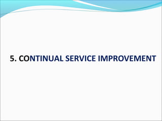 5. CONTINUAL SERVICE IMPROVEMENT
 