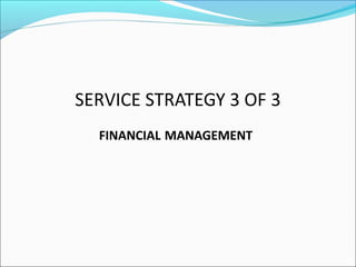 SERVICE STRATEGY 3 OF 3
FINANCIAL MANAGEMENT
 