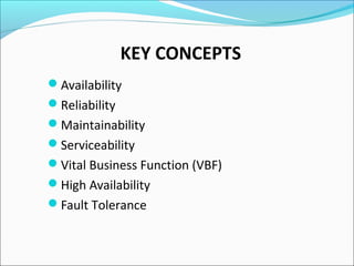 Availability
Reliability
Maintainability
Serviceability
Vital Business Function (VBF)
High Availability
Fault Tolerance
KEY CONCEPTS
 