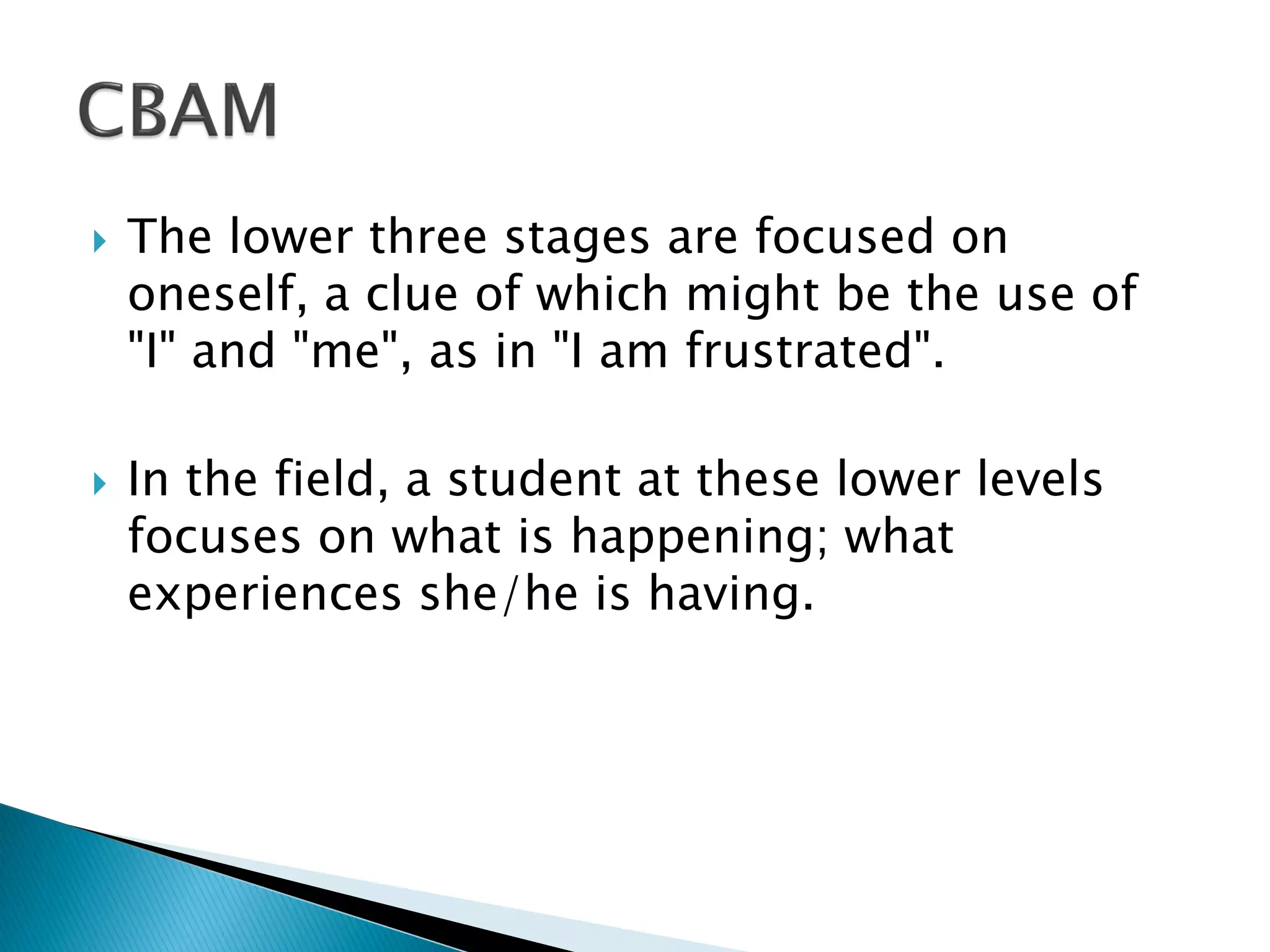  The lower three stages are focused on
oneself, a clue of which might be the use of
"I" and "me", as in "I am frustrated".
 In the field, a student at these lower levels
focuses on what is happening; what
experiences she/he is having.
 