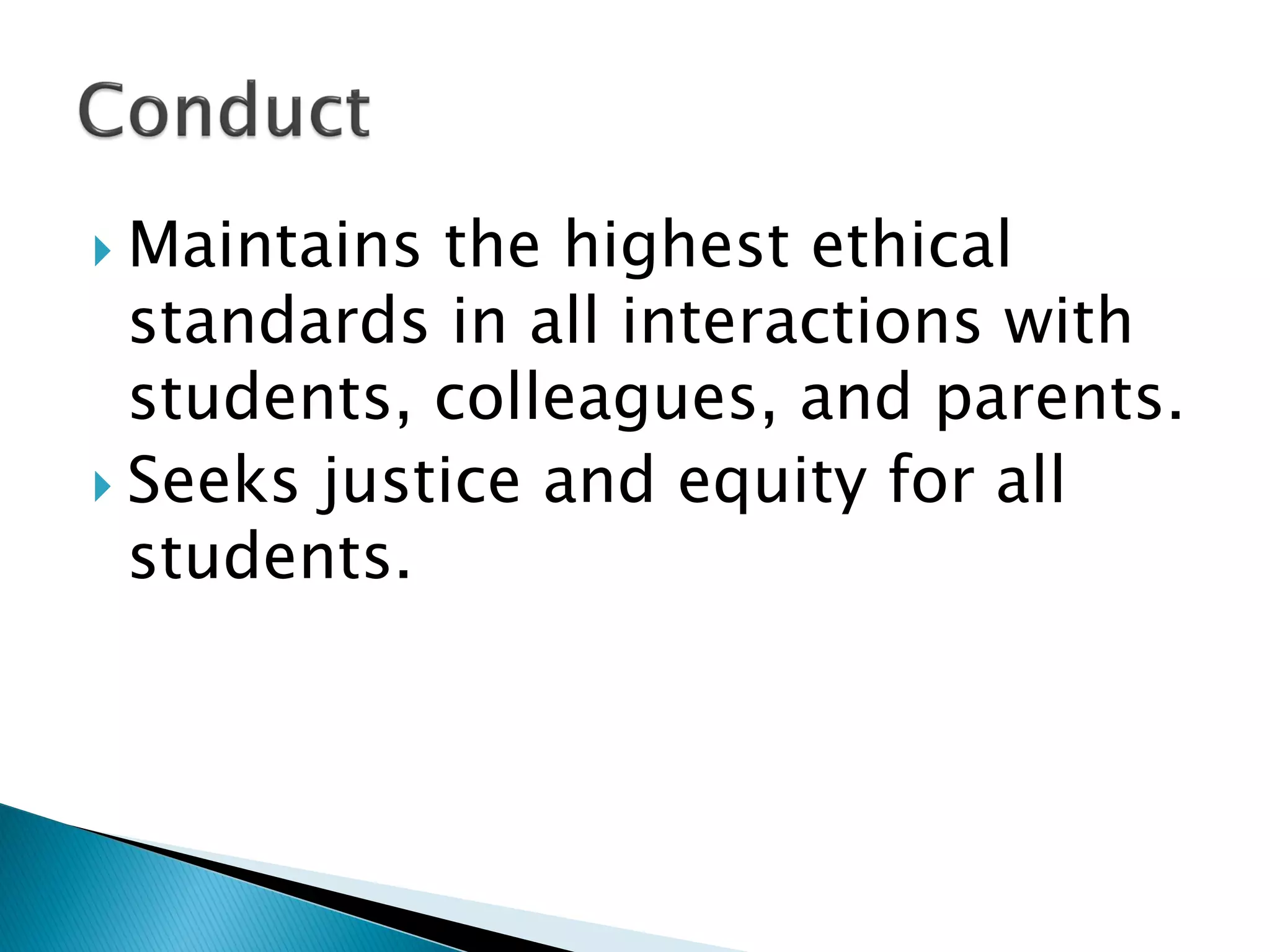  Maintains the highest ethical
standards in all interactions with
students, colleagues, and parents.
 Seeks justice and equity for all
students.
 