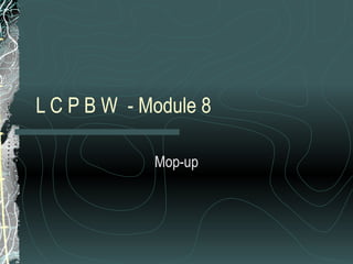 L C P B W  - Module 8  Mop-up 