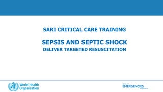 HEALTH
programme
EMERGENCIES
SARI CRITICAL CARE TRAINING
SEPSIS AND SEPTIC SHOCK
DELIVER TARGETED RESUSCITATION
 