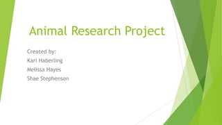 Animal Research Project
Created by:
Kari Haberling
Melissa Hayes
Shae Stephenson
 
