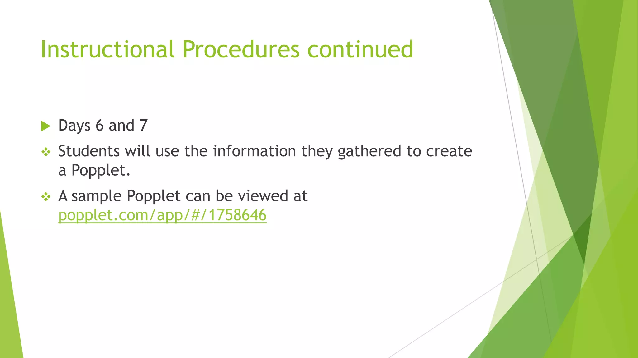 Instructional Procedures continued
 Days 6 and 7
 Students will use the information they gathered to create
a Popplet.
 A sample Popplet can be viewed at
popplet.com/app/#/1758646
 