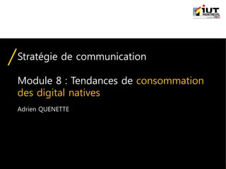 IUT Information-Communication | Module "Stratégie de communication" | © Adrien QUENETTE
Stratégie de communication
Module 8 : Tendances de consommation
des digital natives
Adrien QUENETTE
 